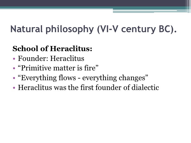 Natural philosophy (VI-V century BC).    School of Heraclitus: Founder: Heraclitus “Primitive